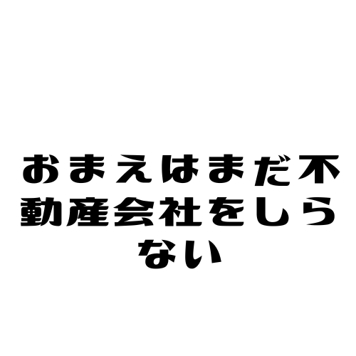 おまえはまだ不動産会社をしらない